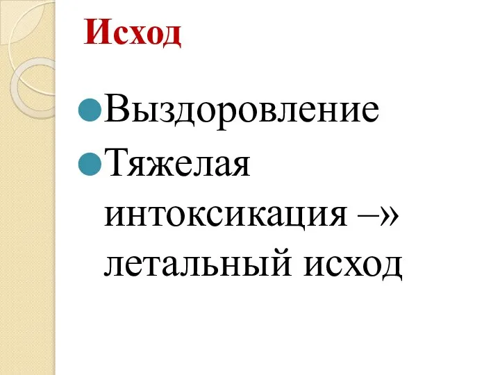 Исход Выздоровление Тяжелая интоксикация –» летальный исход