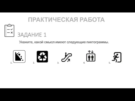 ПРАКТИЧЕСКАЯ РАБОТА Укажите, какой смысл имеют следующие пиктограммы. 1. 2. 5. 4. 3.