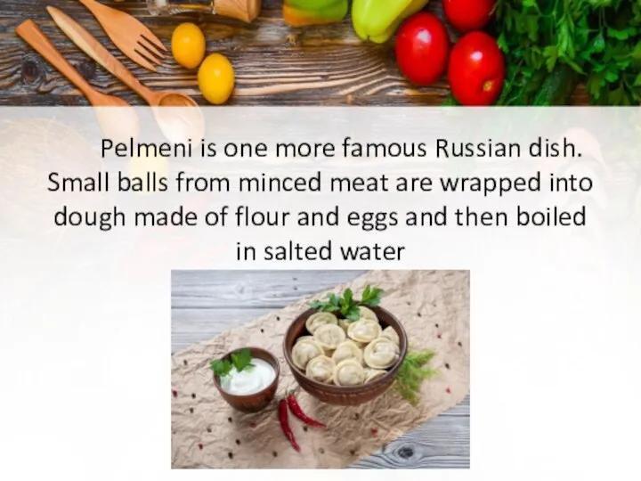 Pelmeni is one more famous Russian dish. Small balls from minced meat