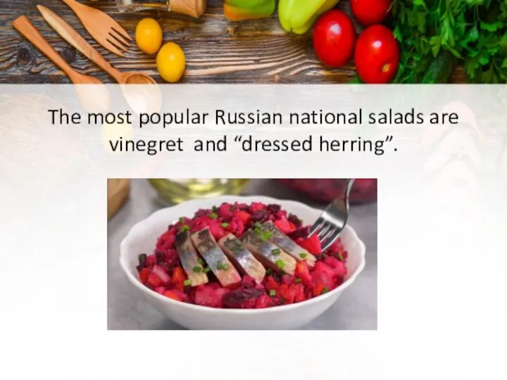 The most popular Russian national salads are vinegret and “dressed herring”.