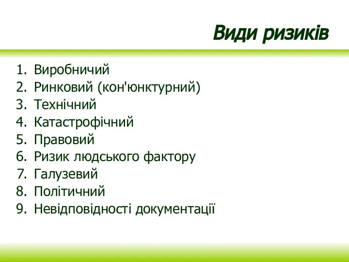 Види ризиків Виробничий Ринковий (кон'юнктурний) Технічний Катастрофічний Правовий Ризик людського фактору Галузевий Політичний Невідповідності документації