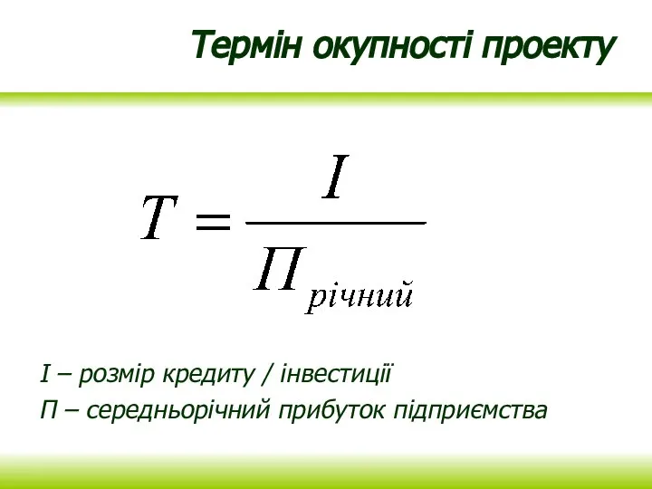 Термін окупності проекту І – розмір кредиту / інвестиції П – середньорічний прибуток підприємства