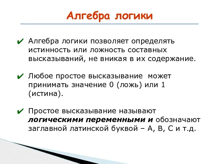 Алгебра логики Алгебра логики позволяет определять истинность или ложность составных высказываний, не