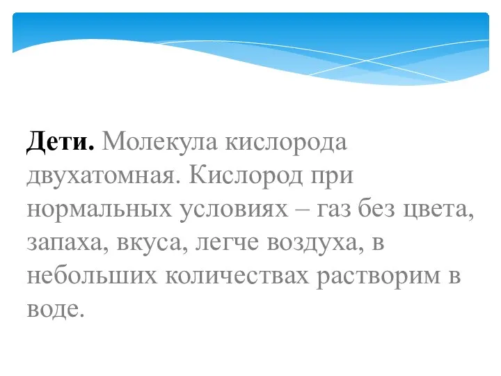 Дети. Молекула кислорода двухатомная. Кислород при нормальных условиях – газ без цвета,