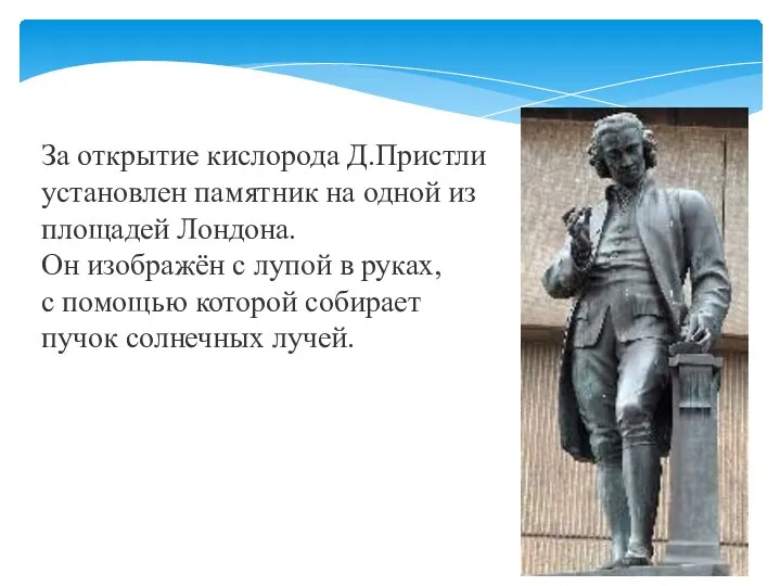 За открытие кислорода Д.Пристли установлен памятник на одной из площадей Лондона. Он