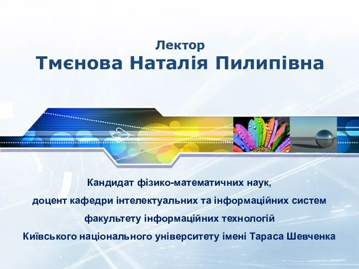 Лектор Тмєнова Наталія Пилипівна Кандидат фізико-математичних наук, доцент кафедри інтелектуальних та інформаційних