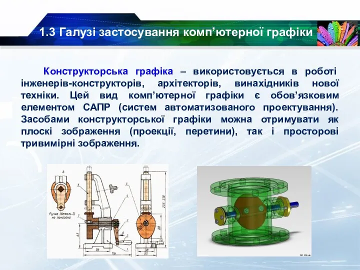 1.3 Галузі застосування комп’ютерної графіки Конструкторська графіка – використовується в роботі інженерів-конструкторів,