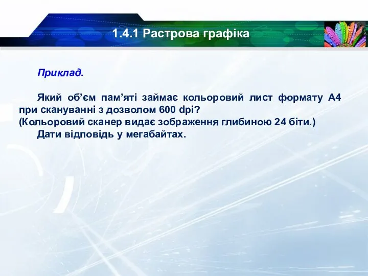 1.4.1 Растрова графіка Приклад. Який об’єм пам’яті займає кольоровий лист формату А4