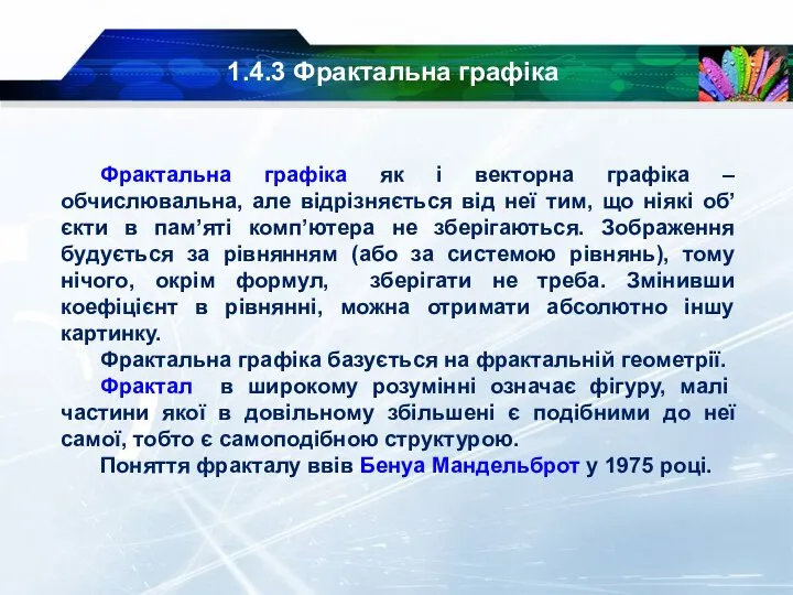 1.4.3 Фрактальна графіка Фрактальна графіка як і векторна графіка – обчислювальна, але