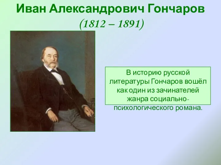 Иван Александрович Гончаров (1812 – 1891) В историю русской литературы Гончаров вошёл