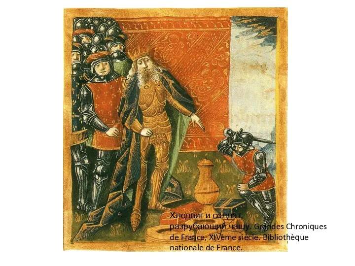 Хлодвиг и солдат, разрубающий чашу. Grandes Chroniques de France, XIVème siècle. Bibliothèque nationale de France.