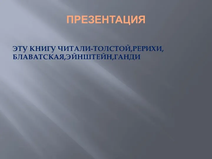 ПРЕЗЕНТАЦИЯ ЭТУ КНИГУ ЧИТАЛИ-ТОЛСТОЙ,РЕРИХИ,БЛАВАТСКАЯ,ЭЙНШТЕЙН,ГАНДИ