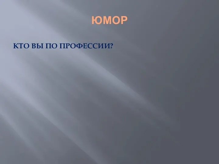 ЮМОР КТО ВЫ ПО ПРОФЕССИИ?