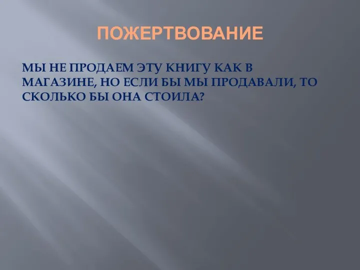 ПОЖЕРТВОВАНИЕ МЫ НЕ ПРОДАЕМ ЭТУ КНИГУ КАК В МАГАЗИНЕ, НО ЕСЛИ БЫ