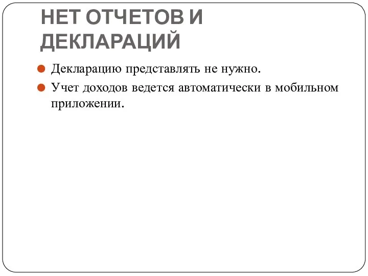 НЕТ ОТЧЕТОВ И ДЕКЛАРАЦИЙ Декларацию представлять не нужно. Учет доходов ведется автоматически в мобильном приложении.