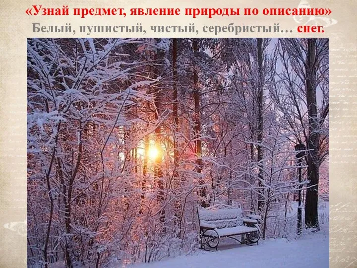 «Узнай предмет, явление природы по описанию» Белый, пушистый, чистый, серебристый… снег.