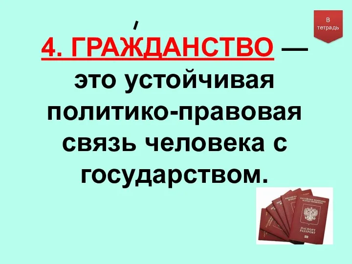 4. ГРАЖДАНСТВО — это устойчивая политико-правовая связь человека с государством. В тетрадь