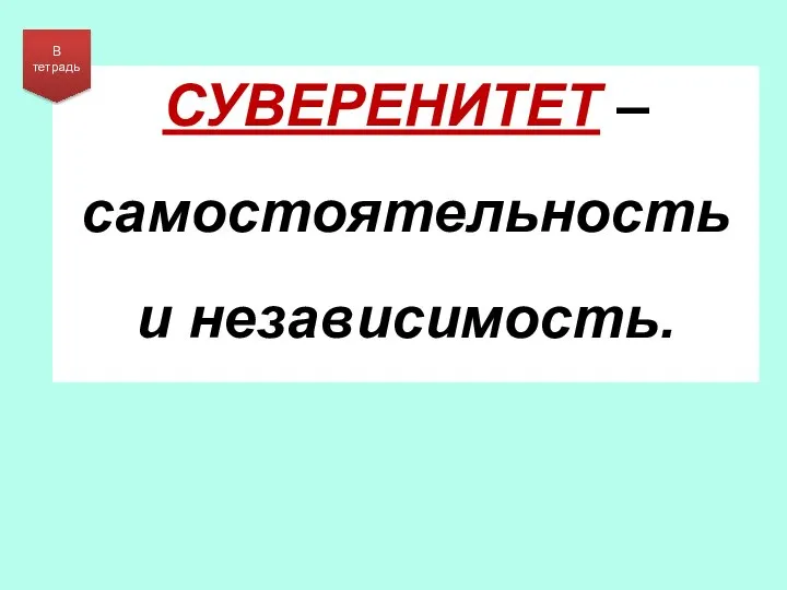 СУВЕРЕНИТЕТ – самостоятельность и независимость. В тетрадь