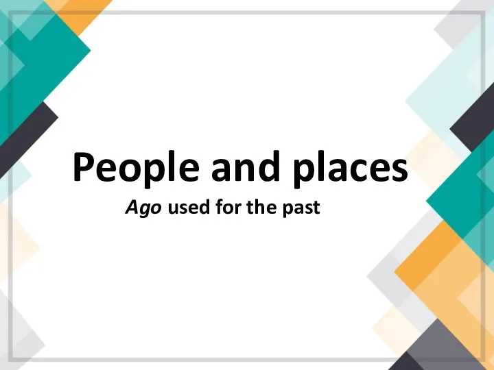 8. People and places. Ago used for the past