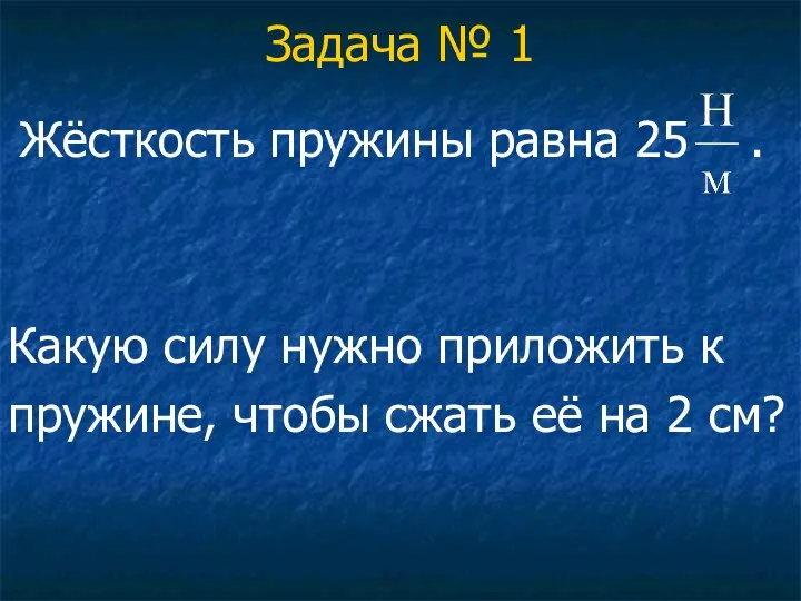 Задача № 1 Жёсткость пружины равна 25 . Какую силу нужно приложить