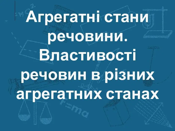 Агрегатні стани речовини. Властивості речовин в різних агрегатних станах