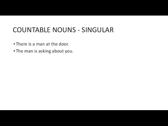 COUNTABLE NOUNS - SINGULAR There is a man at the door. The