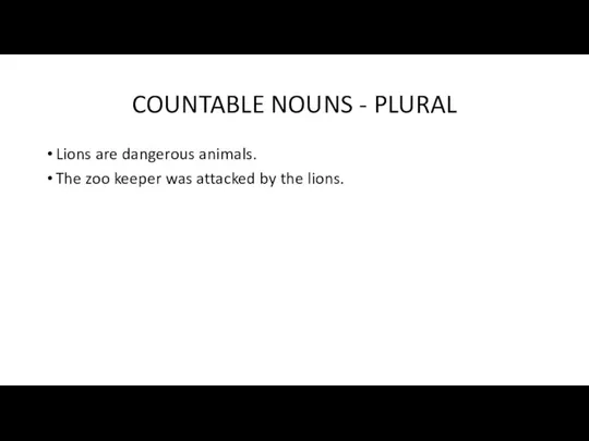 COUNTABLE NOUNS - PLURAL Lions are dangerous animals. The zoo keeper was attacked by the lions.