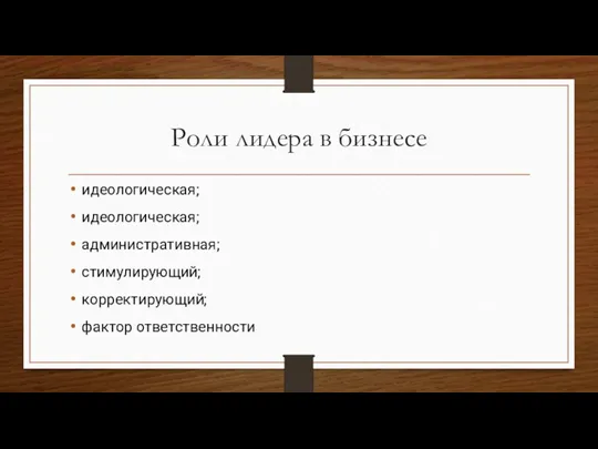 Роли лидера в бизнесе идеологическая; идеологическая; административная; стимулирующий; корректирующий; фактор ответственности