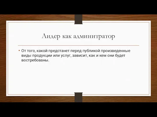 Лидер как админитратор От того, какой предстанет перед публикой произведенные виды продукции