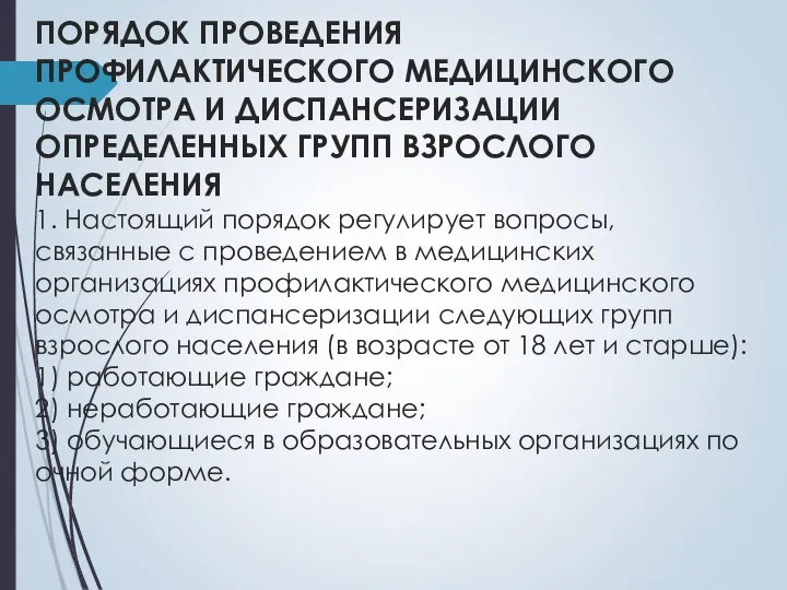 ПОРЯДОК ПРОВЕДЕНИЯ ПРОФИЛАКТИЧЕСКОГО МЕДИЦИНСКОГО ОСМОТРА И ДИСПАНСЕРИЗАЦИИ ОПРЕДЕЛЕННЫХ ГРУПП ВЗРОСЛОГО НАСЕЛЕНИЯ 1.