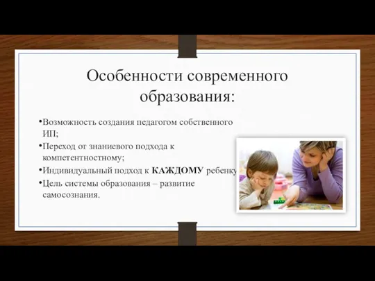 Особенности современного образования: Возможность создания педагогом собственного ИП; Переход от знаниевого подхода