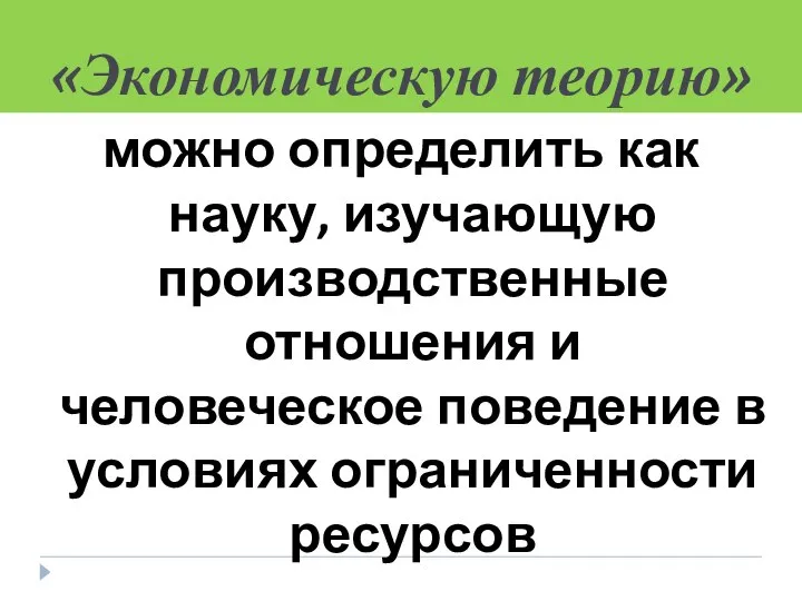 «Экономическую теорию» можно определить как науку, изучающую производственные отношения и человеческое поведение в условиях ограниченности ресурсов