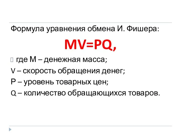 Формула уравнения обмена И. Фишера: MV=PQ, где М – денежная масса; V