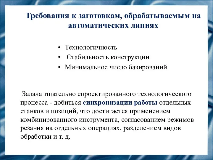 Требования к заготовкам, обрабатываемым на автоматических линиях Технологичность Стабильность конструкции Минимальное число