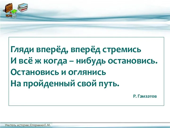 Гляди вперёд, вперёд стремись И всё ж когда – нибудь остановись. Остановись