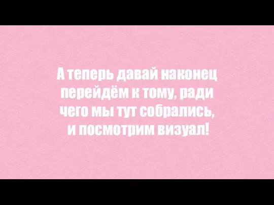 А теперь давай наконец перейдём к тому, ради чего мы тут собрались, и посмотрим визуал!