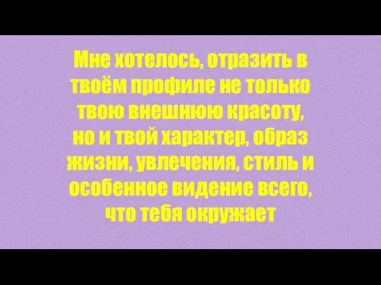 Мне хотелось, отразить в твоём профиле не только твою внешнюю красоту, но