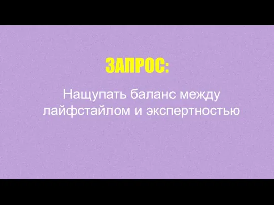 ЗАПРОС: Нащупать баланс между лайфстайлом и экспертностью