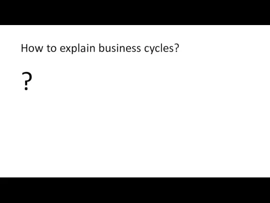 How to explain business cycles? ?