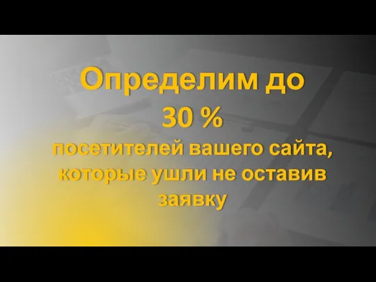 Определим до 30 % посетителей вашего сайта, которые ушли не оставив заявку