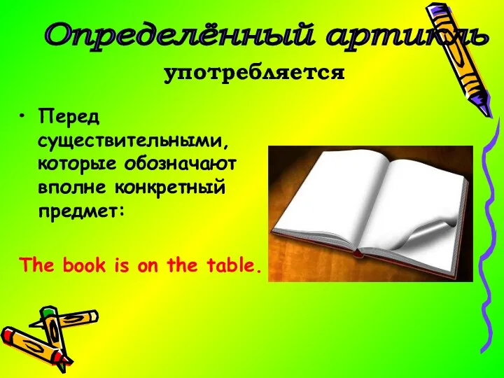 Перед существительными, которые обозначают вполне конкретный предмет: The book is on the table. Определённый артикль употребляется