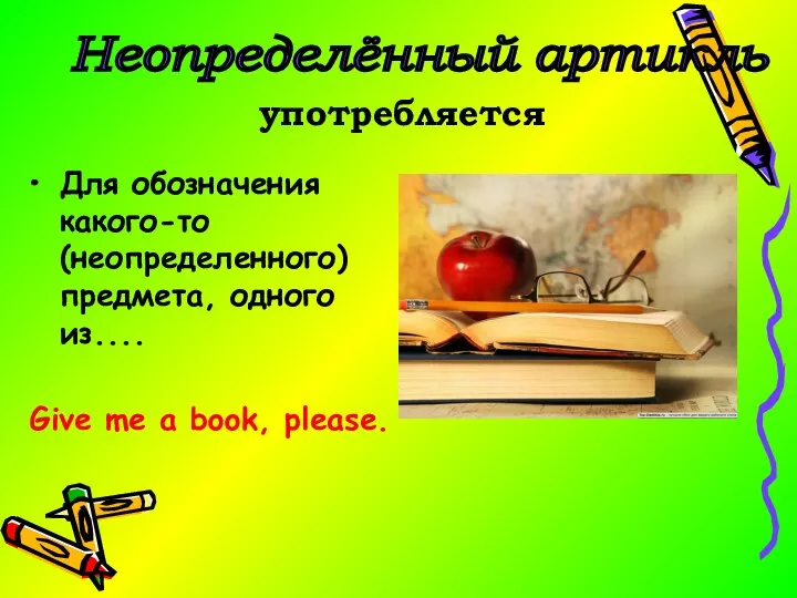 Для обозначения какого-то (неопределенного) предмета, одного из.... Give me a book, please. Неопределённый артикль употребляется