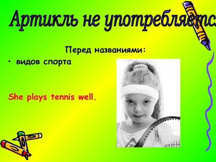 Перед названиями: видов спорта She plays tennis well. Артикль не употребляется