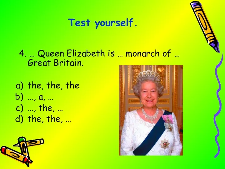 4. … Queen Elizabeth is … monarch of … Great Britain. the,