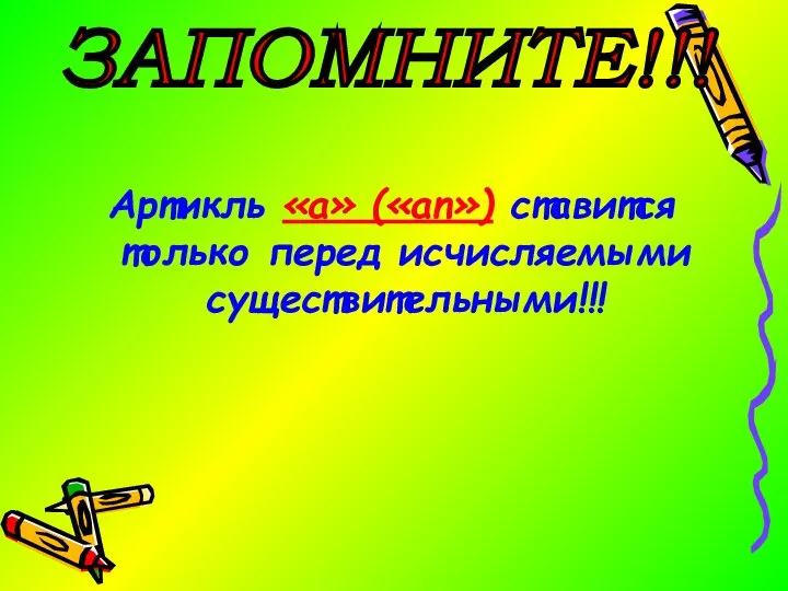 Артикль «a» («an») ставится только перед исчисляемыми существительными!!! ЗАПОМНИТЕ!!!