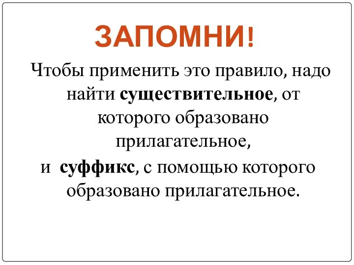 ЗАПОМНИ! Чтобы применить это правило, надо найти существительное, от которого образовано прилагательное,