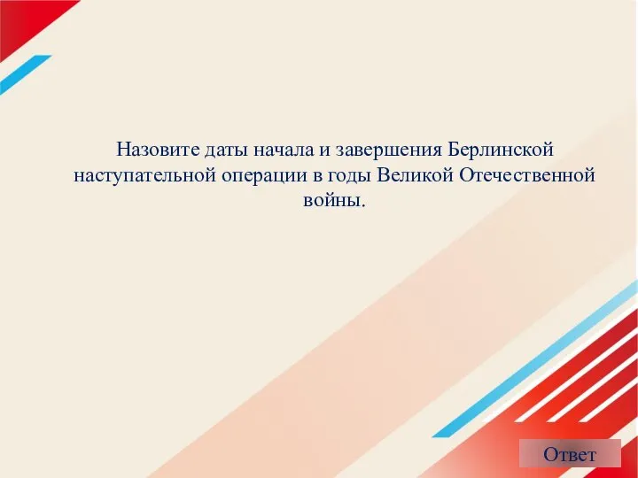 Назовите даты начала и завершения Берлинской наступательной операции в годы Великой Отечественной войны.