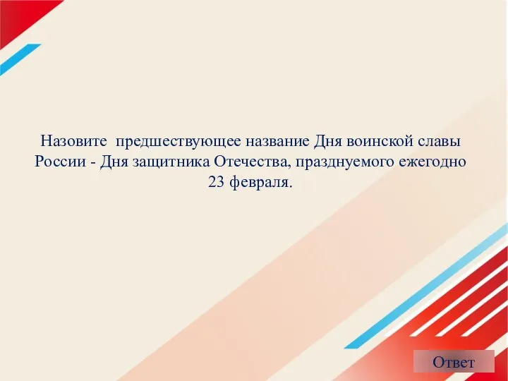 Назовите предшествующее название Дня воинской славы России - Дня защитника Отечества, празднуемого ежегодно 23 февраля.