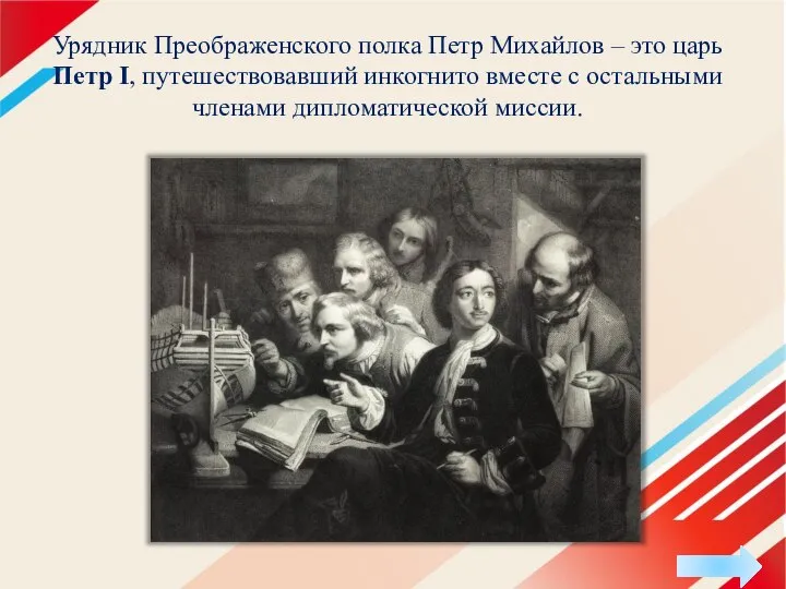 Урядник Преображенского полка Петр Михайлов – это царь Петр I, путешествовавший инкогнито