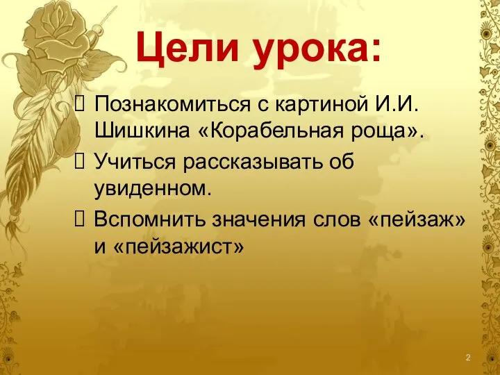 Цели урока: Познакомиться с картиной И.И.Шишкина «Корабельная роща». Учиться рассказывать об увиденном.